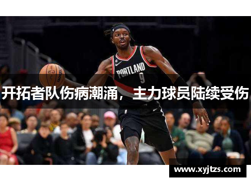 开拓者队伤病潮涌，主力球员陆续受伤