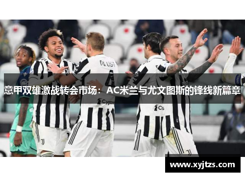 意甲双雄激战转会市场：AC米兰与尤文图斯的锋线新篇章