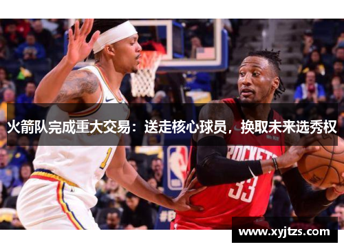 火箭队完成重大交易：送走核心球员，换取未来选秀权