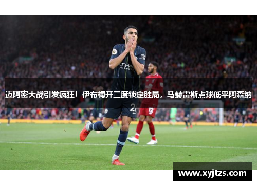 迈阿密大战引发疯狂！伊布梅开二度锁定胜局，马赫雷斯点球低平阿森纳
