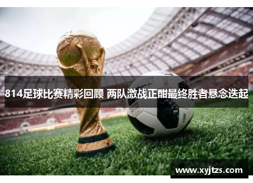 814足球比赛精彩回顾 两队激战正酣最终胜者悬念迭起