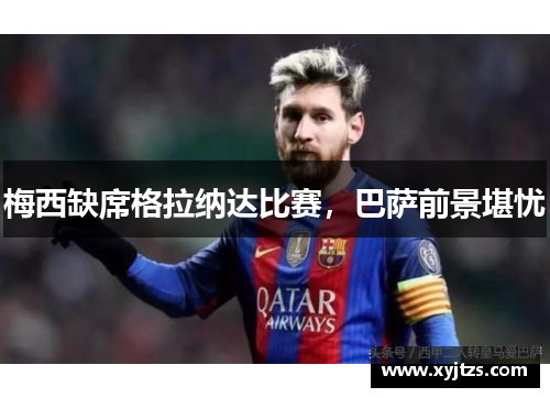 梅西缺席格拉纳达比赛，巴萨前景堪忧