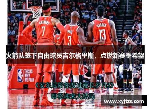 火箭队签下自由球员吉尔格里斯，点燃新赛季希望