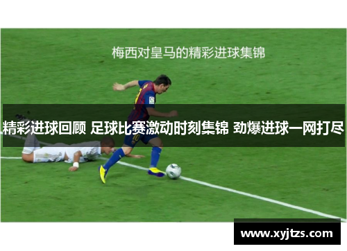 精彩进球回顾 足球比赛激动时刻集锦 劲爆进球一网打尽