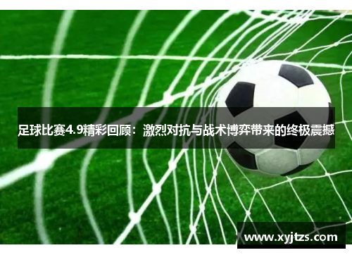足球比赛4.9精彩回顾：激烈对抗与战术博弈带来的终极震撼