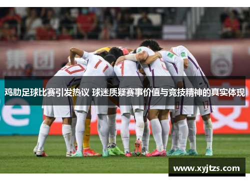 鸡肋足球比赛引发热议 球迷质疑赛事价值与竞技精神的真实体现