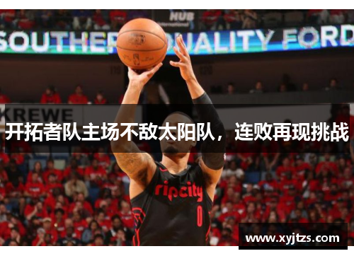 开拓者队主场不敌太阳队，连败再现挑战