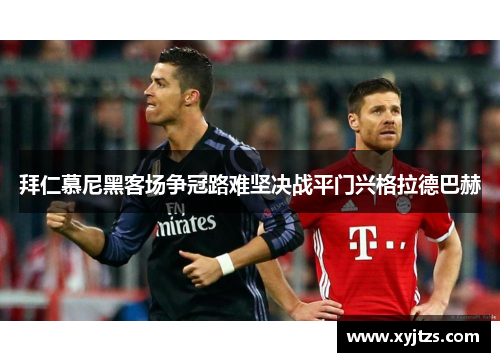拜仁慕尼黑客场争冠路难坚决战平门兴格拉德巴赫