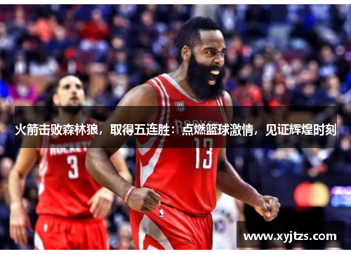 火箭击败森林狼，取得五连胜：点燃篮球激情，见证辉煌时刻