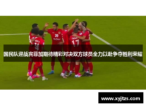 国民队迎战宾菲加期待精彩对决双方球员全力以赴争夺胜利荣耀