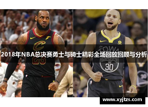 2018年NBA总决赛勇士与骑士精彩全场回放回顾与分析