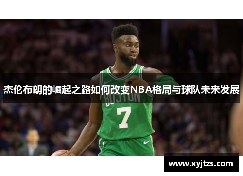 杰伦布朗的崛起之路如何改变NBA格局与球队未来发展