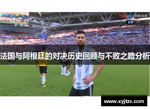 法国与阿根廷的对决历史回顾与不败之路分析