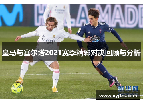 皇马与塞尔塔2021赛季精彩对决回顾与分析