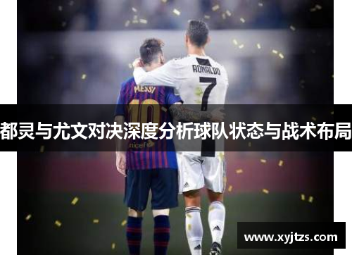 都灵与尤文对决深度分析球队状态与战术布局