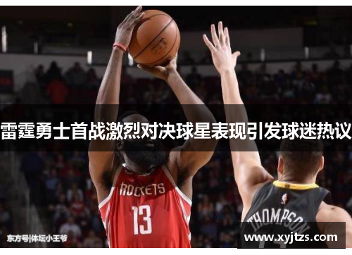 雷霆勇士首战激烈对决球星表现引发球迷热议