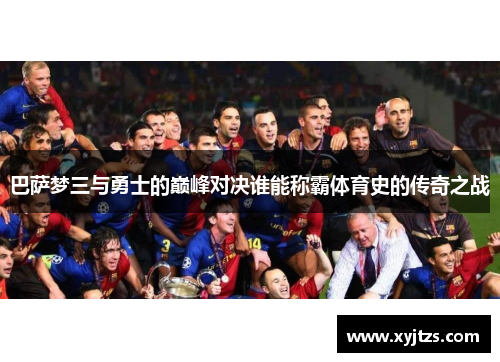 巴萨梦三与勇士的巅峰对决谁能称霸体育史的传奇之战